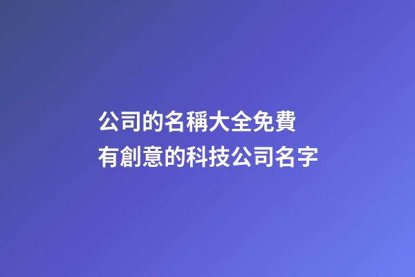 公司的名稱大全免費 有創意的科技公司名字-第1張-公司起名-玄機派